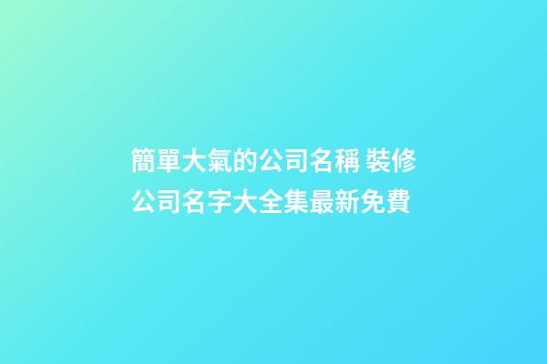 簡單大氣的公司名稱 裝修公司名字大全集最新免費-第1張-公司起名-玄機派